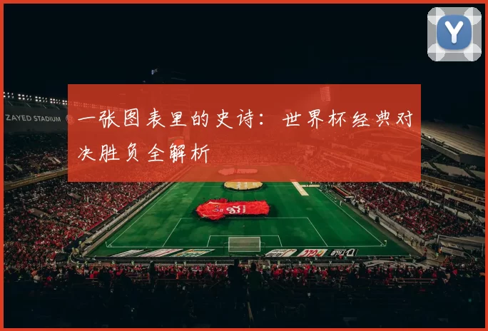 一张图表里的史诗：世界杯经典对决胜负全解析
