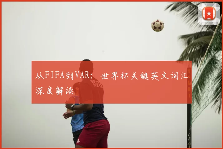 从FIFA到VAR:世界杯关键英文词汇深度解读