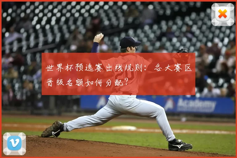 世界杯预选赛出线规则:各大赛区晋级名额如何分配?