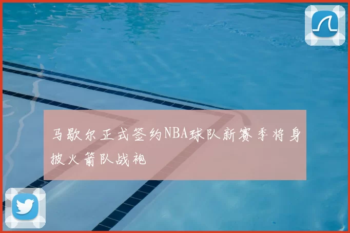 马歇尔正式签约NBA球队新赛季将身披火箭队战袍