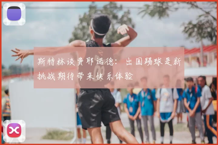 斯特林谈费耶诺德:出国踢球是新挑战期待带来快乐体验