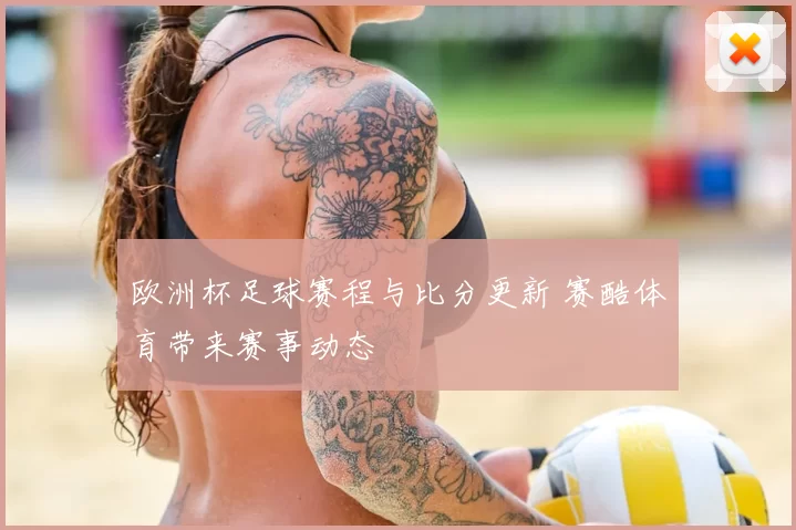 欧洲杯足球赛程与比分更新 赛酷体育带来赛事动态