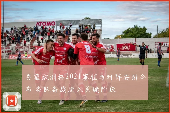男篮欧洲杯2021赛程与对阵安排公布 各队备战进入关键阶段