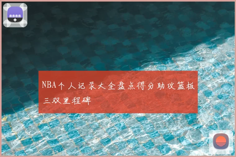 NBA个人记录大全盘点得分助攻篮板三双里程碑