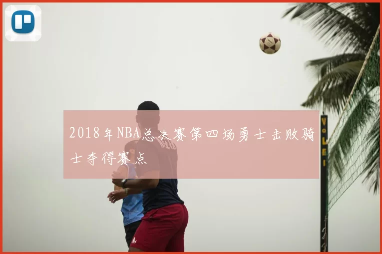 2018年NBA总决赛第四场勇士击败骑士夺得赛点
