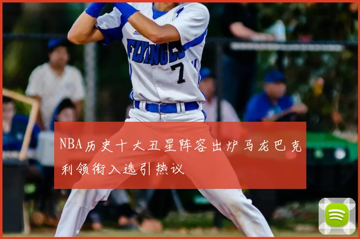 NBA历史十大丑星阵容出炉马龙巴克利领衔入选引热议