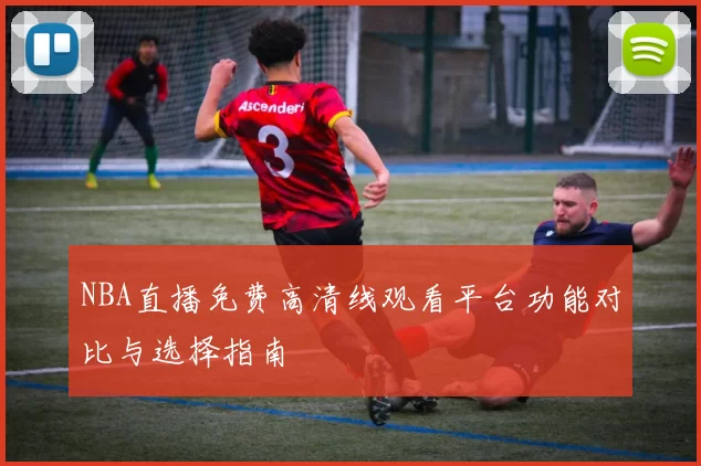 NBA直播免费高清线观看平台功能对比与选择指南