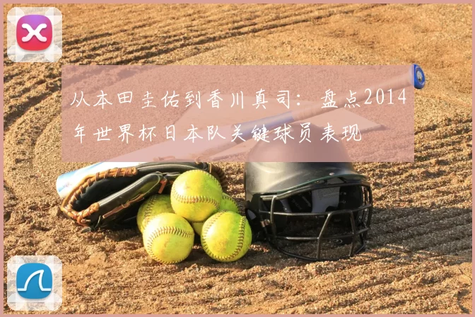 从本田圭佑到香川真司:盘点2014年世界杯日本队关键球员表现