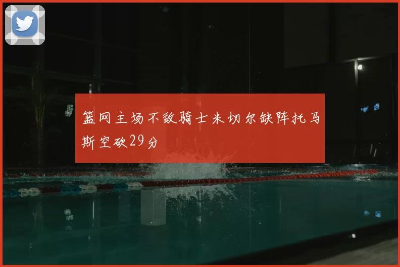 篮网主场不敌骑士米切尔缺阵托马斯空砍29分