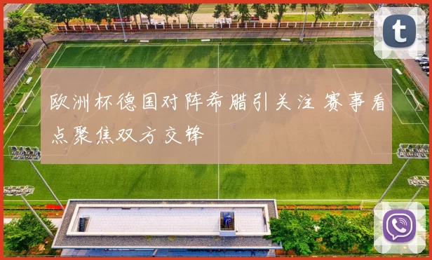 欧洲杯德国对阵希腊引关注 赛事看点聚焦双方交锋