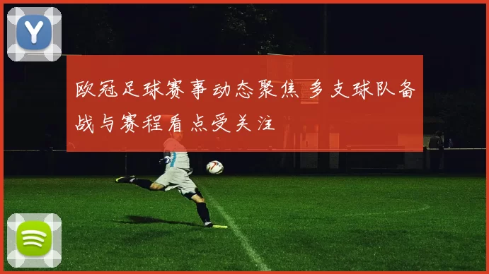 欧冠足球赛事动态聚焦 多支球队备战与赛程看点受关注