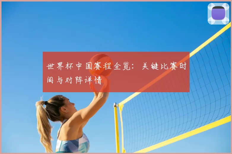 世界杯中国赛程全览:关键比赛时间与对阵详情