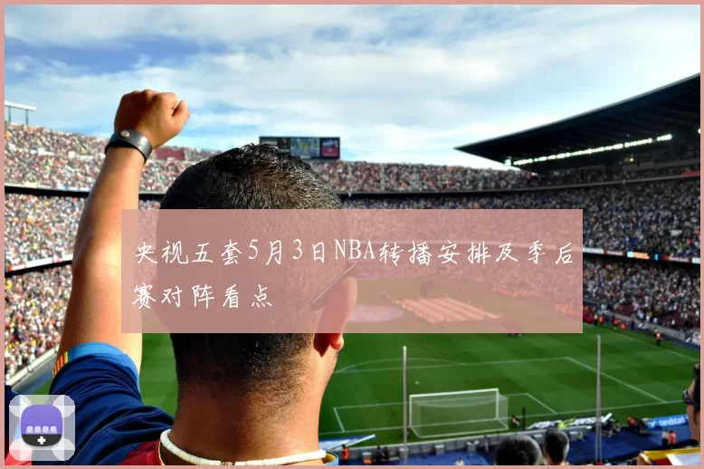 央视五套5月3日NBA转播安排及季后赛对阵看点