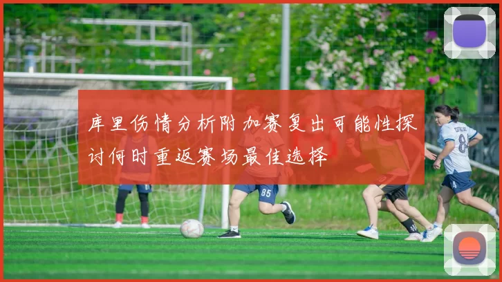 库里伤情分析附加赛复出可能性探讨何时重返赛场最佳选择
