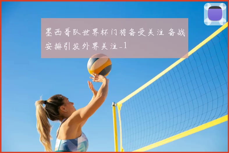 墨西哥队世界杯门将备受关注 备战安排引发外界关注_1