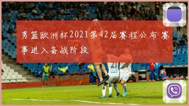 男篮欧洲杯2021第42届赛程公布 赛事进入备战阶段