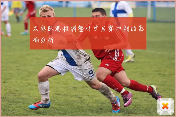 灰熊队赛程调整对季后赛冲刺的影响分析