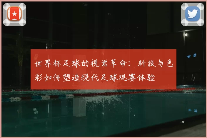 世界杯足球的视觉革命:科技与色彩如何塑造现代足球观赛体验