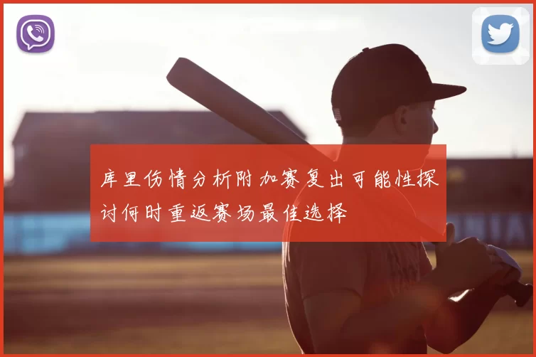 库里伤情分析附加赛复出可能性探讨何时重返赛场最佳选择