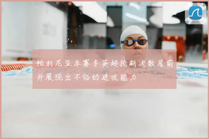 帕利尼亚本赛季英超抢断次数居前并展现出不俗的进攻能力