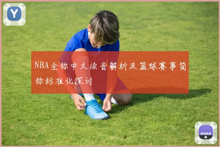 NBA全称中文读音解析及篮球赛事简称标准化探讨