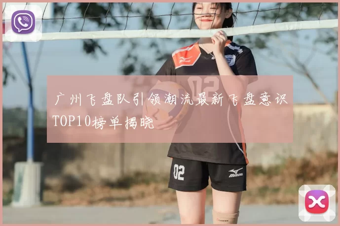 广州飞盘队引领潮流最新飞盘意识TOP10榜单揭晓