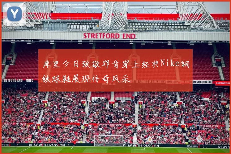 库里今日致敬邓肯穿上经典Nike钢铁球鞋展现传奇风采