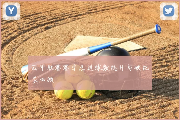 西甲联赛赛季总进球数统计与破纪录回顾