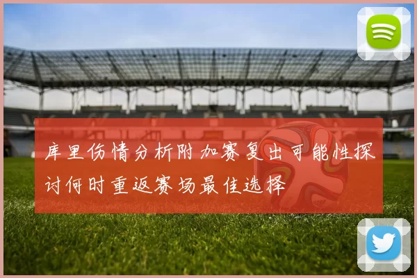 库里伤情分析附加赛复出可能性探讨何时重返赛场最佳选择