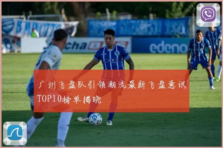 广州飞盘队引领潮流最新飞盘意识TOP10榜单揭晓