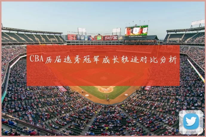 CBA历届选秀冠军成长轨迹对比分析