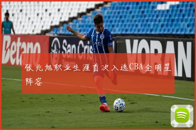 张兆旭职业生涯首次入选CBA全明星阵容