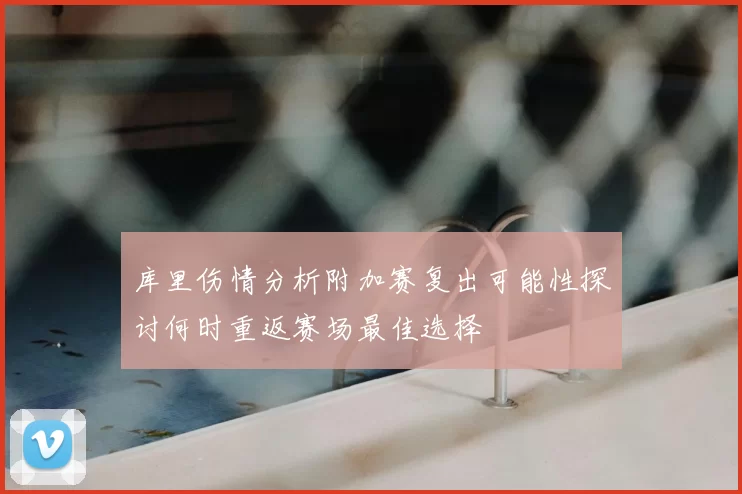 库里伤情分析附加赛复出可能性探讨何时重返赛场最佳选择